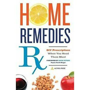 Home Remedies RX: DIY Prescriptions When You Need Them Most, Paperback - Althea Press imagine