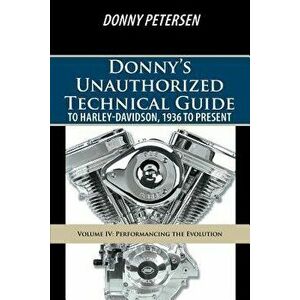 Donny's Unauthorized Technical Guide to Harley-Davidson, 1936 to Present: Volume IV: Performancing the Evolution, Paperback - Donny Petersen imagine