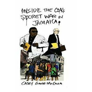 Inside the Cia's Secret War in Jamaica, Paperback - Casey Gane-McCalla imagine