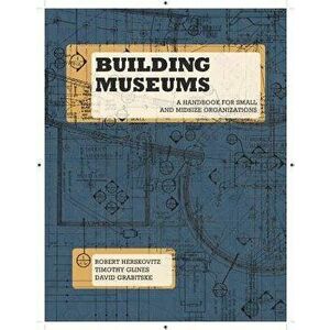 Building Museums: A Handbook for Small and Midsize Organizations, Paperback - Robert Herskovitz imagine