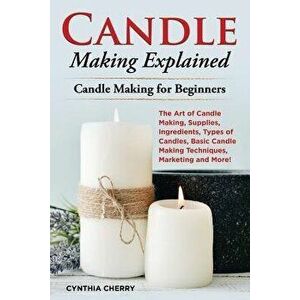 Candle Making Explained: The Art of Candle Making, Supplies, Ingredients, Types of Candles, Basic Candle Making Techniques, Marketing and More! - Cynt imagine
