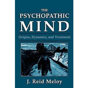 The Psychopathic Mind: Origins, Dynamics, and Treatment - J. Reid Meloy imagine