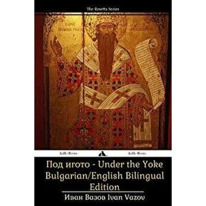 Under the Yoke: Bulgarian/English Bilingual Text, Paperback - Ivan Vazov imagine