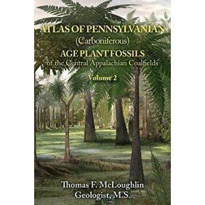 Atlas of Pennsylvanian (Carboniferous) Age Plant Fossils of the Central Appalachian Coalfields: Volume 2, Paperback - Thomas F. McLoughlin Geologist M imagine