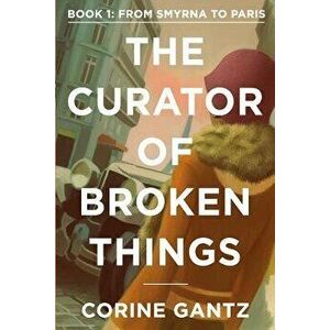 The Curator of Broken Things Book 1: From Smyrna to Paris, Paperback - Corine Gantz imagine