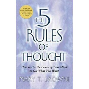 The 5 Rules of Thought: How to Use the Power of Your Mind to Get What You Want, Paperback - Mary T. Browne imagine