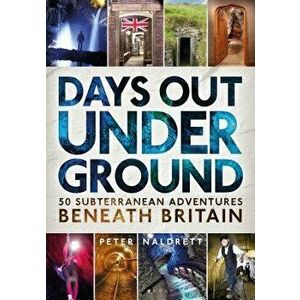 Days Out Underground: 50 Subterranean Adventures Beneath Britain, Paperback - Peter Naldrett imagine