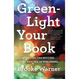 Green-Light Your Book: How Writers Can Succeed in the New Era of Publishing, Paperback - Brooke Warner imagine