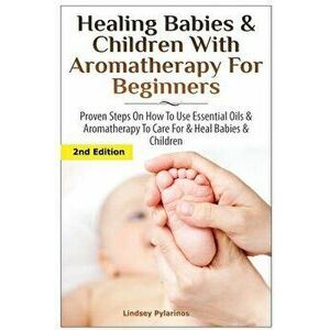 Healing Babies and Children with Aromatherapy for Beginners: Proven Steps on How to Use Essential Oils and Aromatherapy to Care for Babies and Childre imagine