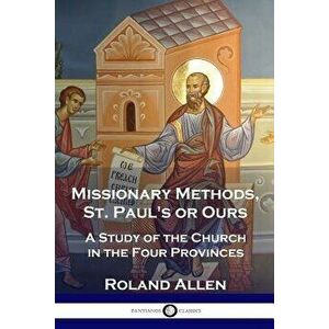 Missionary Methods, St. Paul's or Ours: A Study of the Church in the Four Provinces, Paperback - Roland Allen imagine