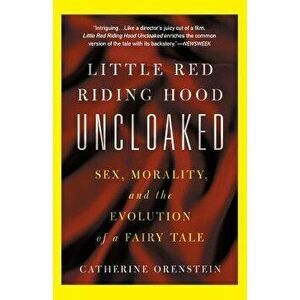 Little Red Riding Hood Uncloaked: Sex, Morality, and the Evolution of a Fairy Tale, Paperback - Catherine Orenstein imagine