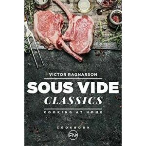 Sous Vide Classics. Cooking at Home, Paperback - Victor Ragnarson imagine