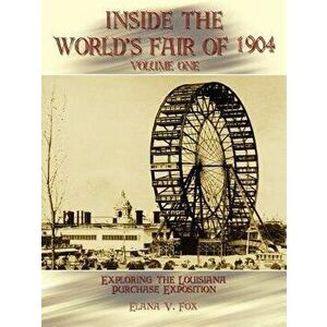 Inside the World's Fair of 1904: Exploring the Louisiana Purchase Exposition Vol I, Paperback - Elana V. Fox imagine