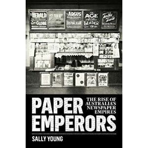 Paper Emperors: The Rise of Australia's Newspaper Empires, Paperback - Sally Young imagine