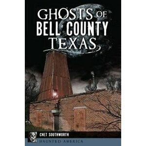 Ghosts of Bell County, Texas, Paperback - Chet Southworth imagine