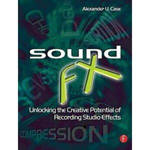 Sound FX: Unlocking the Creative Potential of Recording Studio Effects, Paperback - Alexander U. Case imagine