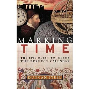 Marking Time: The Epic Quest to Invent the Perfect Calendar, Hardcover - Duncan Steel imagine