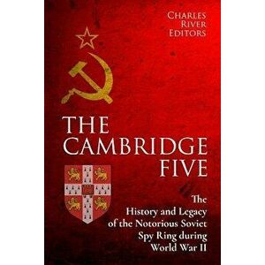 The Cambridge Five: The History and Legacy of the Notorious Soviet Spy Ring in Britain During World War II and the Cold War, Paperback - Charles River imagine