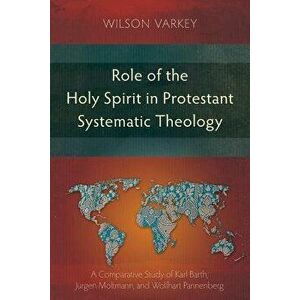 Role of the Holy Spirit in Protestant Systematic Theology: A Comparative Study Between Karl Barth, J rgen Moltmann, and Wolfhart Pannenberg, Paperback imagine