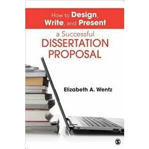 How to Design, Write, and Present a Successful Dissertation Proposal, Paperback - Elizabeth a. Wentz imagine