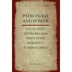 Patronage and Power: Local State Networks and Party-State Resilience in Rural China - Ben Hillman imagine