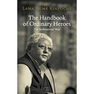 The Handbook of Ordinary Heroes: The Bodhisattvas' Way, Paperback - Jigme Rinpoche imagine