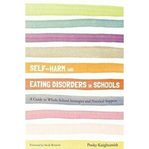 Self-Harm and Eating Disorders in Schools: A Guide to Whole-School Strategies and Practical Support, Paperback - Pooky Knightsmith imagine