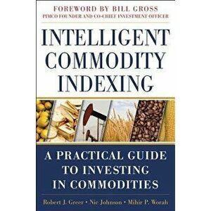 Intelligent Commodity Indexing: A Practical Guide to Investing in Commodities, Hardcover - Robert Greer imagine