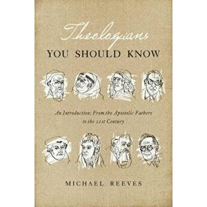 Theologians You Should Know: An Introduction: From the Apostolic Fathers to the 21st Century, Paperback - Michael Reeves imagine