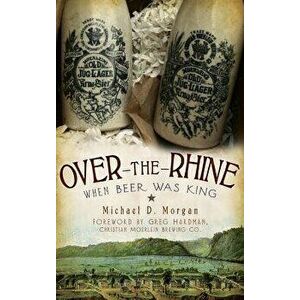 Over-The-Rhine: When Beer Was King, Hardcover - Michael D. Morgan imagine