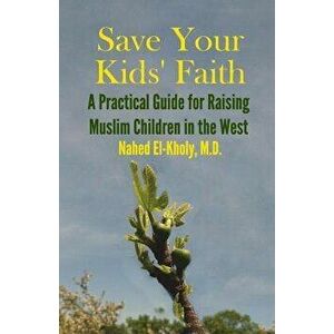 Save Your Kids' Faith: A Practical Guide for Raising Muslim Children in the West, Paperback - Nahed El-Kholy imagine