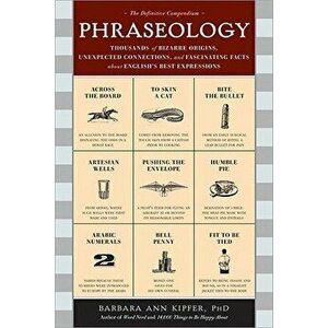 Phraseology: Thousands of Bizarre Origins, Unexpected Connections, and Fascinating Facts about English's Best Expressions, Paperback - Barbara Kipfer imagine