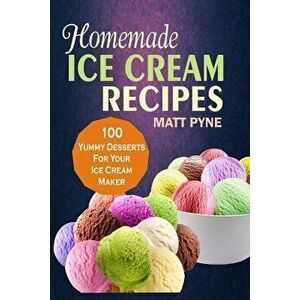 Homemade Ice Cream Recipes: 100 Yummy Desserts for Your Ice Cream Maker, Paperback - Matt Pyne Pyne imagine