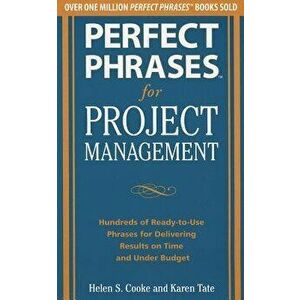 Perfect Phrases for Project Management: Hundreds of Ready-To-Use Phrases for Delivering Results on Time and Under Budget, Paperback - Helen S. Cooke imagine