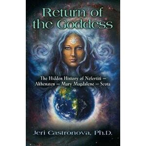 Return of the Goddess: The Hidden History of Nefertiti - Akhenaten - Mary Magdalene - Scota, Paperback - Jeri Castronova imagine