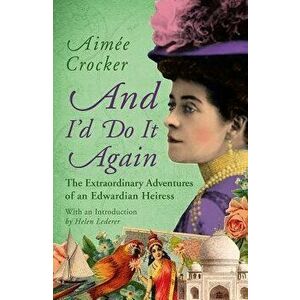 And I'd Do It Again: The Extraordinary Adventures of an Edwardian Heiress, Paperback - Aimee Crocker imagine