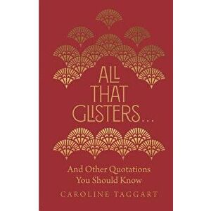 All That Glisters . . .: And Other Quotations You Should Know, Hardcover - Caroline Taggart imagine