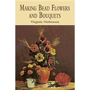Making Bead Flowers and Bouquets, Paperback - Virginia Nathanson imagine