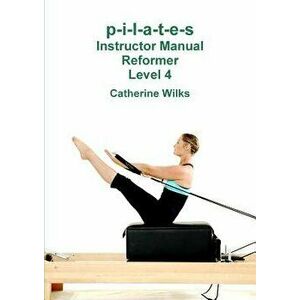 p-i-l-a-t-e-s Instructor Manual Reformer Level 4, Paperback - Catherine Wilks imagine