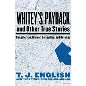 Whitey's Payback: And Other True Stories of Gangsterism, Murder, Corruption, and Revenge, Paperback - T. J. English imagine