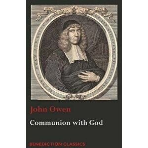 Communion with God: Of Communion with God the Father, Son, and Holy Ghost, Paperback - John Owen imagine