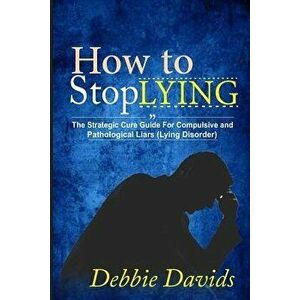 How to Stop Lying: The Strategic Cure Guide for Compulsive and Pathological Liars (Lying Disorder), Paperback - Debbie Davids imagine