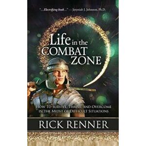 Life in the Combat Zone: How to Survive, Thrive, & Overcome in the Midst of Difficult Situations, Hardcover - Rick Renner imagine