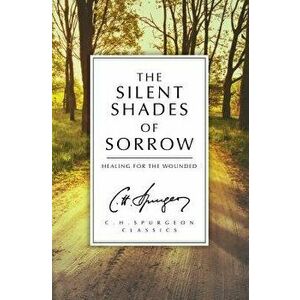 The Silent Shades of Sorrow: Healing for the Wounded, Paperback - Charles Haddon Spurgeon imagine