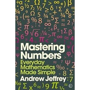 Mastering Numbers: Everyday Mathematics Made Simple, Paperback - Andrew Jeffrey imagine