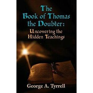 The Book of Thomas the Doubter: Uncovering the Hidden Teachings, Paperback - George Tyrrell imagine
