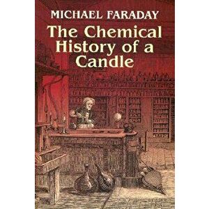 The Chemical History of a Candle, Paperback - Michael Faraday imagine