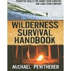 Wilderness Survival Handbook: Primitive Skills for Short-Term Survival and Long-Term Comfort, Paperback - Michael Pewtherer imagine