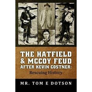 The Hatfield & McCoy Feud After Kevin Costner: Rescuing History, Paperback - MR Tom E. Dotson imagine