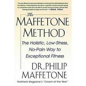 The Maffetone Method: The Holistic, Low-Stress, No-Pain Way to Exceptional Fitness, Paperback - Philip Maffetone imagine